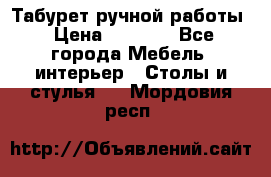 Табурет ручной работы › Цена ­ 1 500 - Все города Мебель, интерьер » Столы и стулья   . Мордовия респ.